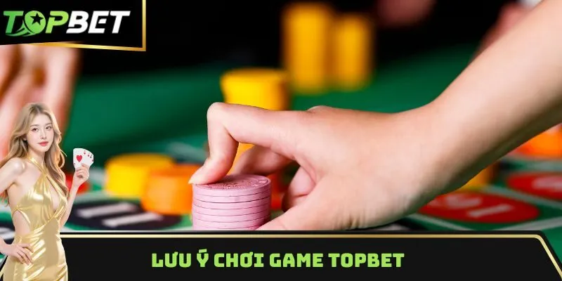 Lưu ý chơi game Topbet