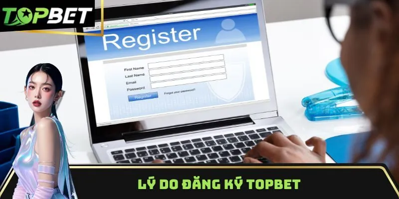 Lý do đăng ký TOPBET