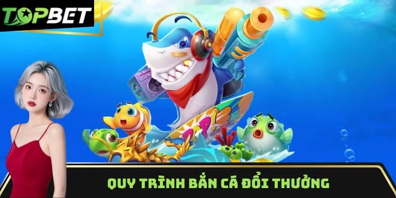 Quy trình bắn cá đổi thưởng