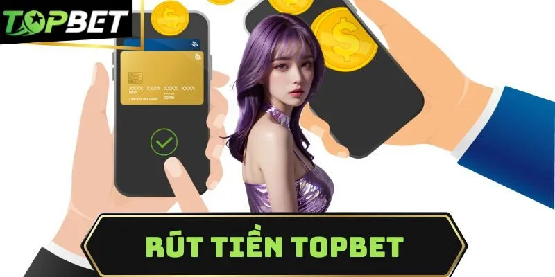 Rút Tiền Topbet - Đa Dạng Phương Thức Có Thể Sử Dụng