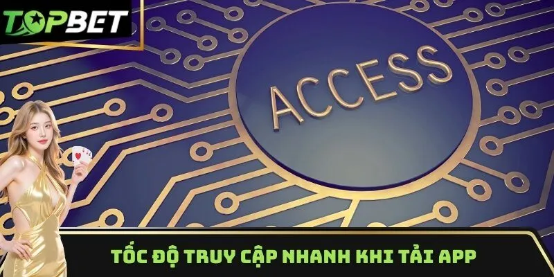 Tốc độ truy cập nhanh khi tải app TOPBET về máy