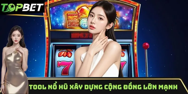 Tool nổ hũ Topbet xây dựng cộng đồng lớn mạnh