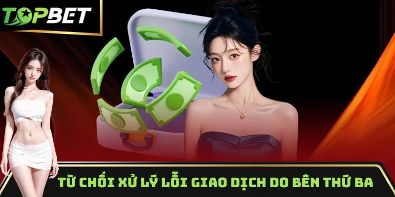 Từ chối xử lý lỗi giao dịch do bên thứ ba